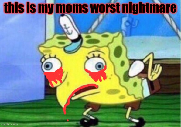 Mocking Spongebob | this is my moms worst nightmare | image tagged in memes,mocking spongebob | made w/ Imgflip meme maker