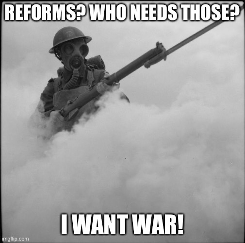 WWI George | REFORMS? WHO NEEDS THOSE? I WANT WAR! | image tagged in wwi george | made w/ Imgflip meme maker