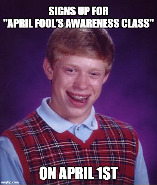 Guess he needed the lesson | SIGNS UP FOR
"APRIL FOOL'S AWARENESS CLASS"; ON APRIL 1ST | image tagged in memes,bad luck brian,april fools,class,sign up | made w/ Imgflip meme maker