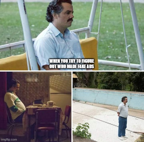 Sad Pablo Escobar | WHEN YOU TRY TO FIGURE OUT WHO MADE FAKE ADS | image tagged in memes,sad pablo escobar | made w/ Imgflip meme maker