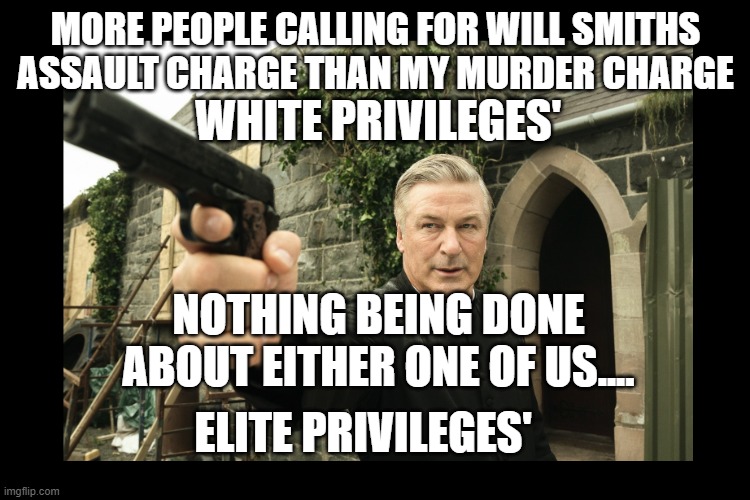 Alec Baldwin with a GUN |  MORE PEOPLE CALLING FOR WILL SMITHS ASSAULT CHARGE THAN MY MURDER CHARGE; WHITE PRIVILEGES'; NOTHING BEING DONE ABOUT EITHER ONE OF US.... ELITE PRIVILEGES' | image tagged in alec baldwin with a gun | made w/ Imgflip meme maker