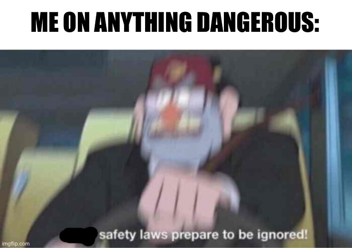 Safety Laws Prepare To Be Ignored!!! | ME ON ANYTHING DANGEROUS: | image tagged in road safety laws prepare to be ignored | made w/ Imgflip meme maker
