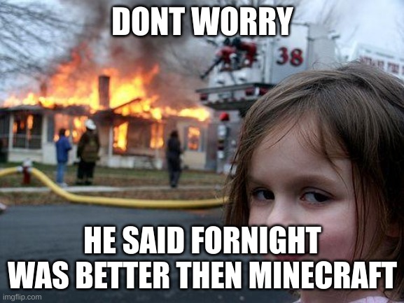 Ik i spelt fortnight wrong it was calculated | DONT WORRY; HE SAID FORNIGHT WAS BETTER THEN MINECRAFT | image tagged in memes,disaster girl | made w/ Imgflip meme maker