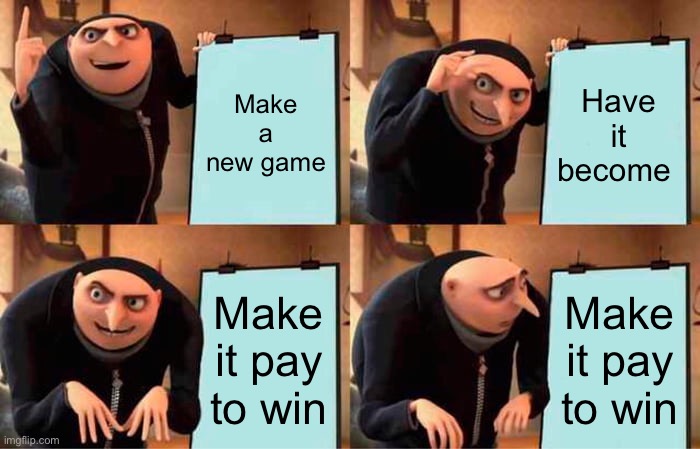 Gru's Plan | Make a new game; Have it become; Make it pay to win; Make it pay to win | image tagged in memes,gru's plan | made w/ Imgflip meme maker