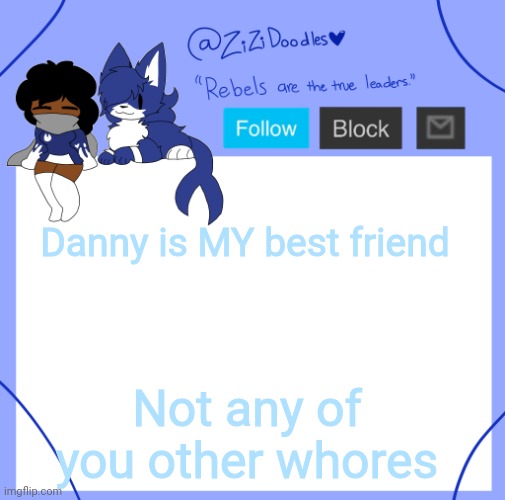 No this isn't an April fools joke | Danny is MY best friend; Not any of you other whores | image tagged in zizi's temp | made w/ Imgflip meme maker