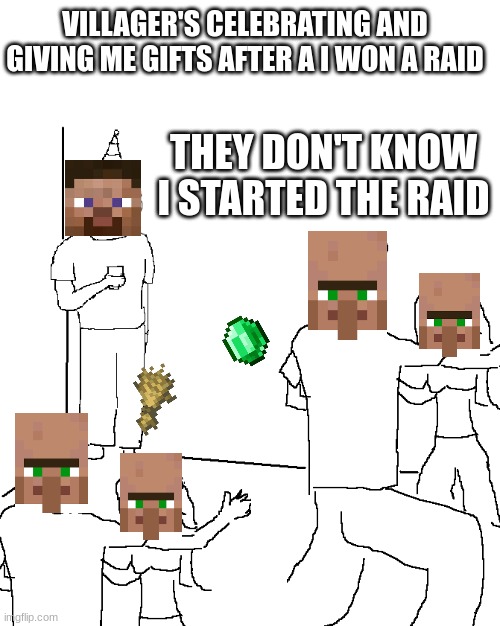 They don't know | VILLAGER'S CELEBRATING AND GIVING ME GIFTS AFTER A I WON A RAID; THEY DON'T KNOW I STARTED THE RAID | image tagged in they don't know,minecraft | made w/ Imgflip meme maker
