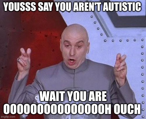 Dr Evil Laser Meme | YOUSSS SAY YOU AREN'T AUTISTIC; WAIT YOU ARE OOOOOOOOOOOOOOOH OUCH | image tagged in memes,dr evil laser | made w/ Imgflip meme maker