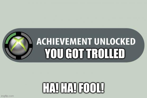 achievement unlocked | YOU GOT TROLLED; HA! HA! FOOL! | image tagged in achievement unlocked | made w/ Imgflip meme maker