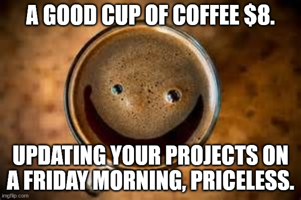 Update project day | A GOOD CUP OF COFFEE $8. UPDATING YOUR PROJECTS ON A FRIDAY MORNING, PRICELESS. | image tagged in good morning thursday | made w/ Imgflip meme maker
