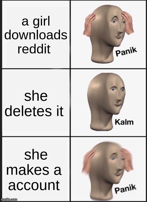 Panik Kalm Panik | a girl downloads reddit; she deletes it; she makes a  account | image tagged in memes,panik kalm panik | made w/ Imgflip meme maker