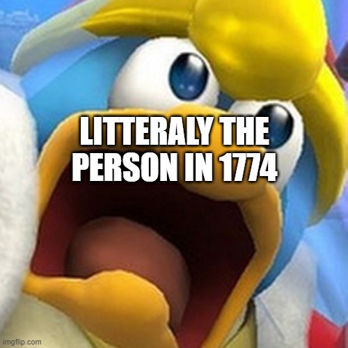 King Dedede oh shit face | LITTERALY THE PERSON IN 1774 | image tagged in king dedede oh shit face | made w/ Imgflip meme maker