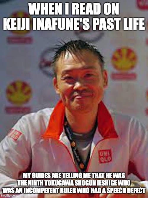 Keiji Inafune's Past Life | WHEN I READ ON KEIJI INAFUNE'S PAST LIFE; MY GUIDES ARE TELLING ME THAT HE WAS THE NINTH TOKUGAWA SHOGUN IESHIGE WHO WAS AN INCOMPETENT RULER WHO HAD A SPEECH DEFECT | image tagged in memes,past life | made w/ Imgflip meme maker