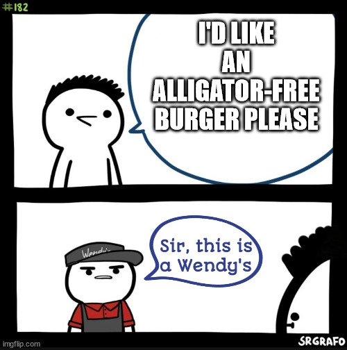 Sir this is a wendys | I'D LIKE AN ALLIGATOR-FREE BURGER PLEASE | image tagged in sir this is a wendys | made w/ Imgflip meme maker