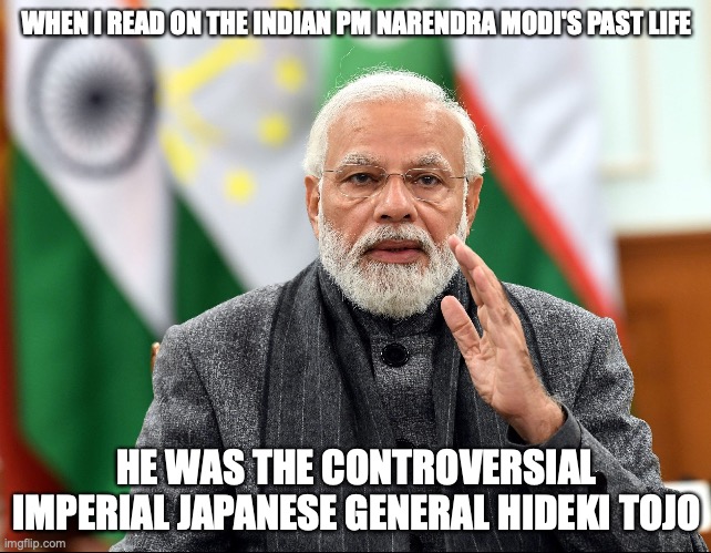 Narendra Modi's Past Life | WHEN I READ ON THE INDIAN PM NARENDRA MODI'S PAST LIFE; HE WAS THE CONTROVERSIAL IMPERIAL JAPANESE GENERAL HIDEKI TOJO | image tagged in memes,politics,past life | made w/ Imgflip meme maker