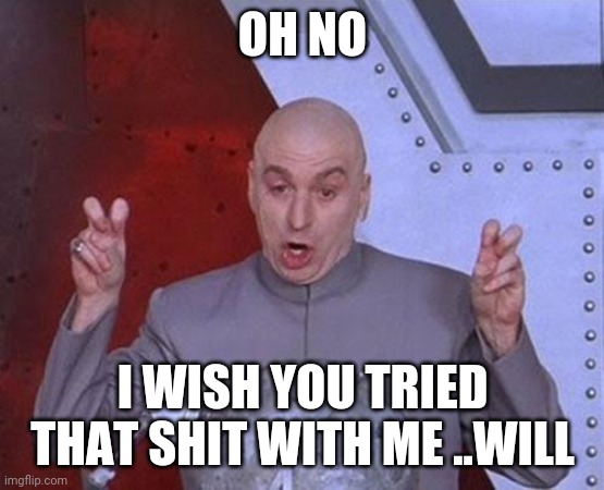 Dr Evil Laser Meme | OH NO; I WISH YOU TRIED THAT SHIT WITH ME ..WILL | image tagged in memes,dr evil laser | made w/ Imgflip meme maker