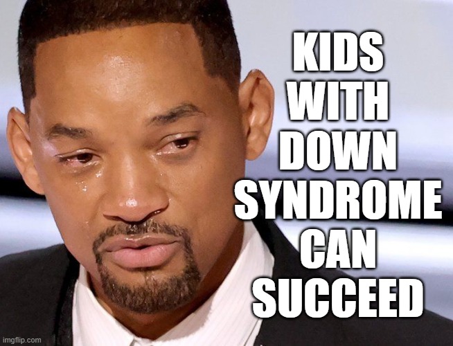 Will is special. | KIDS
WITH
DOWN
SYNDROME
CAN
SUCCEED | image tagged in will smith,oscars 2022,down syndrome,memes | made w/ Imgflip meme maker