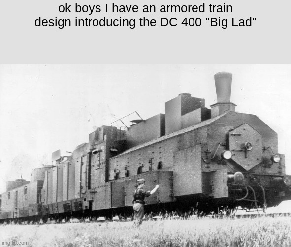 if you want to know more about it just say in the comments | ok boys I have an armored train design introducing the DC 400 "Big Lad" | image tagged in crusader | made w/ Imgflip meme maker