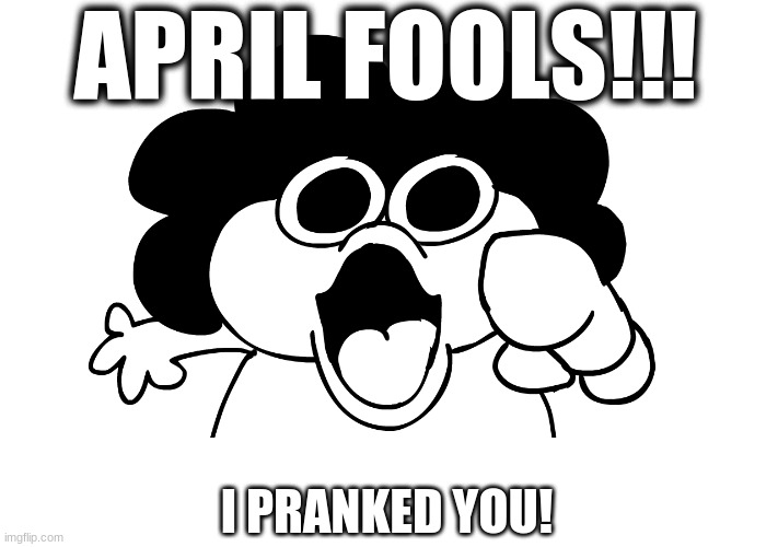 APRIL FOOLS!!! (Gone Wrong) | APRIL FOOLS!!! I PRANKED YOU! | image tagged in sr pelo,april fools,prank | made w/ Imgflip meme maker
