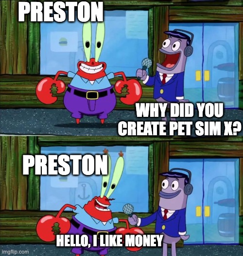 Preston in an interview | PRESTON; WHY DID YOU CREATE PET SIM X? PRESTON; HELLO, I LIKE MONEY | image tagged in mr crab interview,funny,money | made w/ Imgflip meme maker