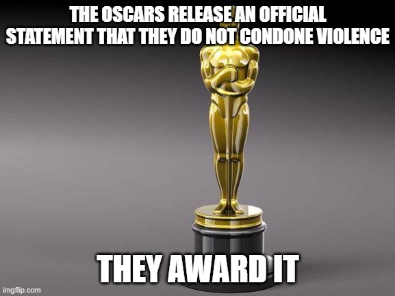 Oscar |  THE OSCARS RELEASE AN OFFICIAL STATEMENT THAT THEY DO NOT CONDONE VIOLENCE; THEY AWARD IT | image tagged in oscar | made w/ Imgflip meme maker