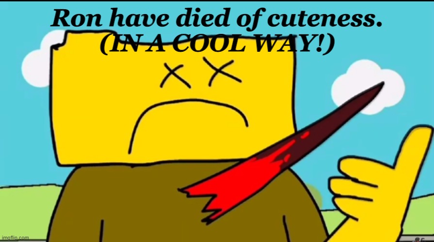 Ron dies (in a cool way ??) | Ron have died of cuteness.
(IN A COOL WAY!) | image tagged in ron dies in a cool way | made w/ Imgflip meme maker