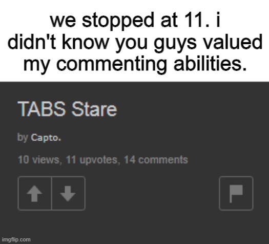 we stopped at 11. i didn't know you guys valued my commenting abilities. | made w/ Imgflip meme maker