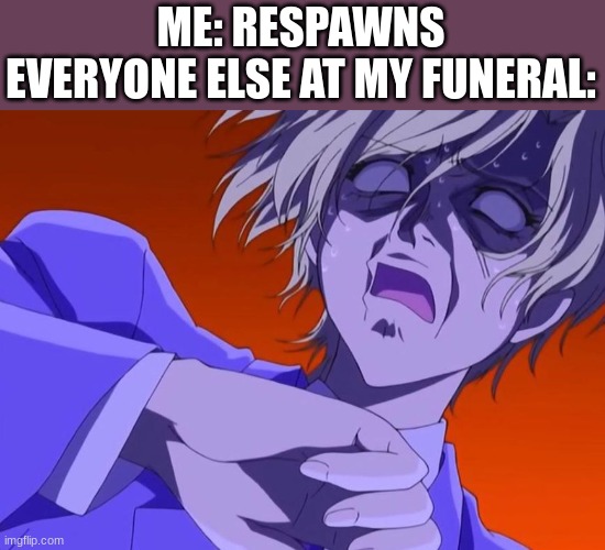 *loading* | ME: RESPAWNS
EVERYONE ELSE AT MY FUNERAL: | image tagged in how dare you - anime meme | made w/ Imgflip meme maker
