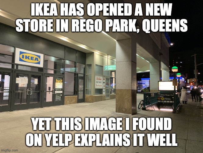 IKEA in Queens | IKEA HAS OPENED A NEW STORE IN REGO PARK, QUEENS; YET THIS IMAGE I FOUND ON YELP EXPLAINS IT WELL | image tagged in new york city,ikea,memes | made w/ Imgflip meme maker