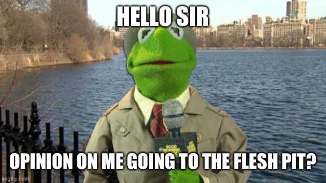 Pee with a mix of nuts | HELLO SIR; OPINION ON ME GOING TO THE FLESH PIT? | image tagged in ah | made w/ Imgflip meme maker