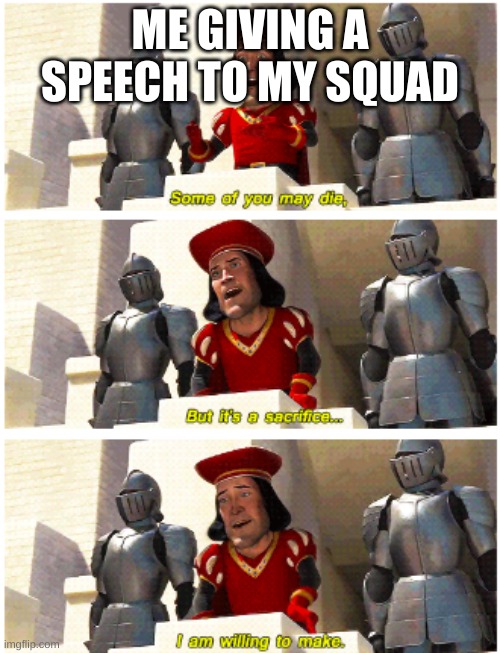 Some of you may die | ME GIVING A SPEECH TO MY SQUAD | image tagged in some of you may die | made w/ Imgflip meme maker