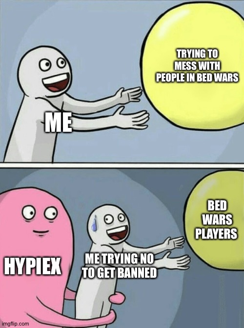 Running Away Balloon | TRYING TO MESS WITH PEOPLE IN BED WARS; ME; BED WARS PLAYERS; HYPIEX; ME TRYING NO TO GET BANNED | image tagged in memes,running away balloon | made w/ Imgflip meme maker