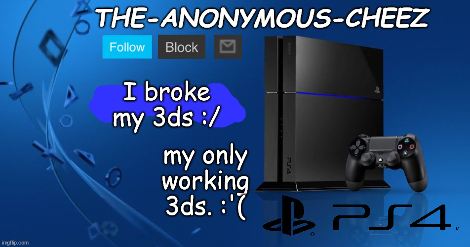 Ps4 template | I broke my 3ds :/; my only working 3ds. :'( | image tagged in ps4 template | made w/ Imgflip meme maker