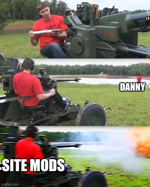 Artillery Meme | DANNY; SITE MODS | image tagged in artillery meme | made w/ Imgflip meme maker