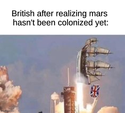 Colonization: | British after realizing mars
 hasn't been colonized yet: | image tagged in memes,funny,funny memes,british,rocket science,space | made w/ Imgflip meme maker