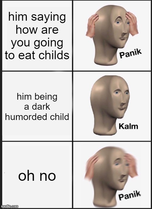 Panik Kalm Panik Meme | him saying how are you going to eat childs him being a dark humorded child oh no | image tagged in memes,panik kalm panik | made w/ Imgflip meme maker