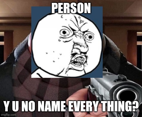 Y u no gru | PERSON; Y U NO NAME EVERY THING? | image tagged in y u no,gru gun | made w/ Imgflip meme maker