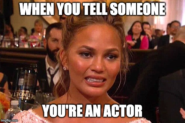 Awkward Chrissy Teigen |  WHEN YOU TELL SOMEONE; YOU'RE AN ACTOR | image tagged in awkward chrissy teigen | made w/ Imgflip meme maker