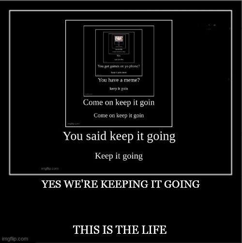 YES WE'RE KEEPING IT GOING THIS IS THE LIFE | made w/ Imgflip meme maker