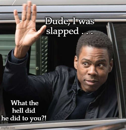 & you? | Dude, I was slapped . . . What the hell did he did to you?! | image tagged in chris rock,what about you,insane | made w/ Imgflip meme maker