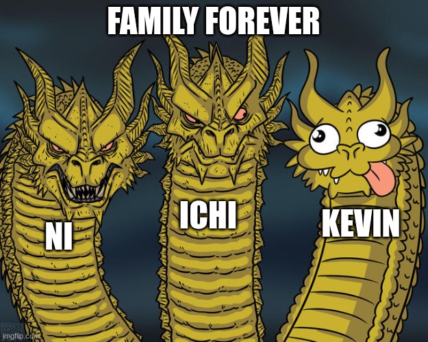 Three-headed Dragon | FAMILY FOREVER; ICHI; KEVIN; NI | image tagged in three-headed dragon | made w/ Imgflip meme maker