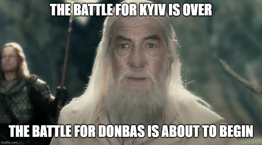 Gandalf on Ukraine matters | THE BATTLE FOR KYIV IS OVER; THE BATTLE FOR DONBAS IS ABOUT TO BEGIN | image tagged in ukraine,gandalf,lotr,russia | made w/ Imgflip meme maker