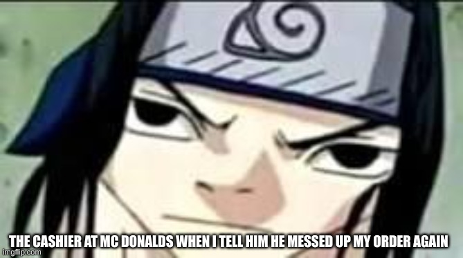 About Mcdonalds | THE CASHIER AT MC DONALDS WHEN I TELL HIM HE MESSED UP MY ORDER AGAIN | image tagged in funny memes,naruto | made w/ Imgflip meme maker