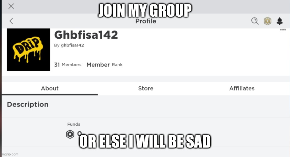 h | JOIN MY GROUP; OR ELSE I WILL BE SAD | image tagged in funny memes | made w/ Imgflip meme maker