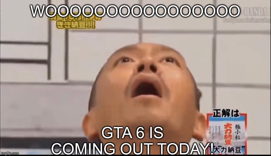 WOOOOOOOOOOOOOOOO; GTA 6 IS COMING OUT TODAY! | made w/ Imgflip meme maker