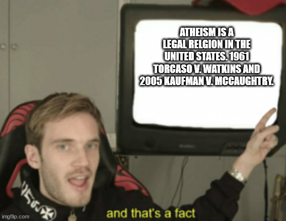 and that's a fact | ATHEISM IS A LEGAL RELGION IN THE UNITED STATES. 1961 TORCASO V. WATKINS AND 2005 KAUFMAN V. MCCAUGHTRY. | image tagged in and that's a fact | made w/ Imgflip meme maker