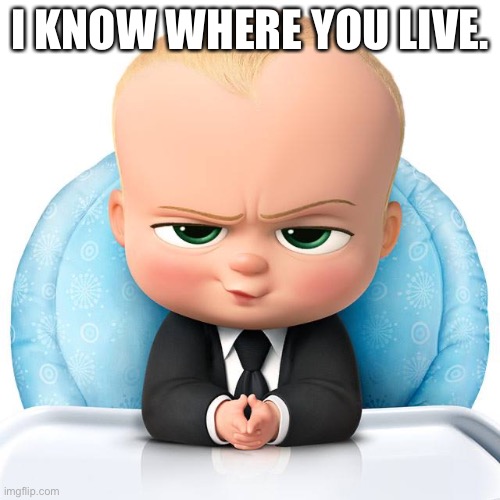 Boss baby |  I KNOW WHERE YOU LIVE. | image tagged in boss baby | made w/ Imgflip meme maker
