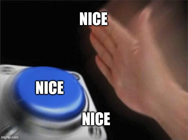NICE NICE NICE | image tagged in memes,blank nut button | made w/ Imgflip meme maker