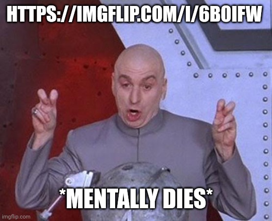 Wtf is this | HTTPS://IMGFLIP.COM/I/6B0IFW; *MENTALLY DIES* | image tagged in memes,dr evil laser | made w/ Imgflip meme maker
