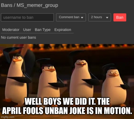 WELL BOYS WE DID IT. THE APRIL FOOLS UNBAN JOKE IS IN MOTION. | image tagged in we did it boys | made w/ Imgflip meme maker