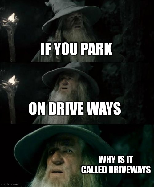 Confused Gandalf |  IF YOU PARK; ON DRIVE WAYS; WHY IS IT CALLED DRIVEWAYS | image tagged in memes,confused gandalf | made w/ Imgflip meme maker